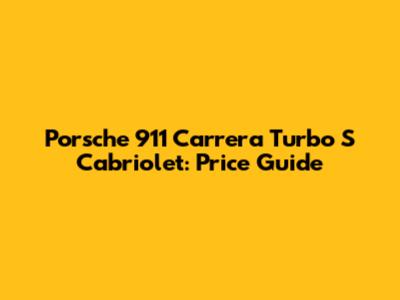 Porsche 911 Carrera Turbo S Cabriolet: Price Guide