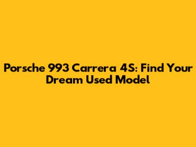 Porsche 993 Carrera 4S: Find Your Dream Used Model
