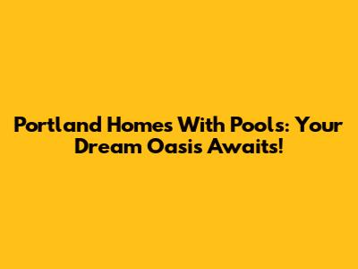 Portland Homes With Pools: Your Dream Oasis Awaits!
