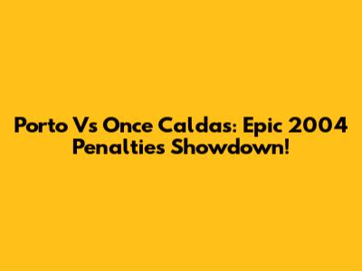 Porto Vs Once Caldas: Epic 2004 Penalties Showdown!