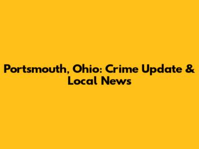 Portsmouth, Ohio: Crime Update & Local News