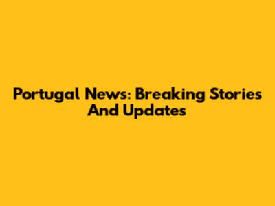 Portugal News: Breaking Stories And Updates