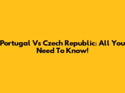 Portugal Vs Czech Republic: All You Need To Know!