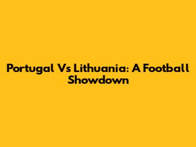 Portugal Vs Lithuania: A Football Showdown