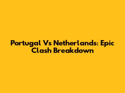 Portugal Vs Netherlands: Epic Clash Breakdown