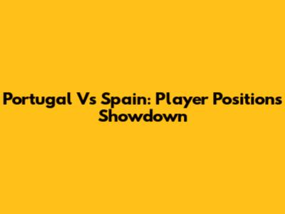 Portugal Vs Spain: Player Positions Showdown