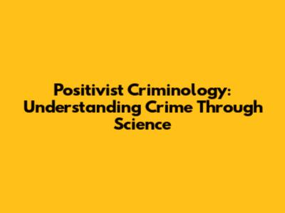 Positivist Criminology: Understanding Crime Through Science