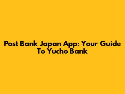 Post Bank Japan App: Your Guide To Yucho Bank