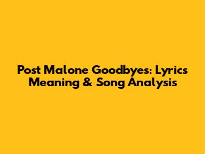 Post Malone Goodbyes: Lyrics Meaning & Song Analysis