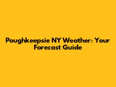 Poughkeepsie NY Weather: Your Forecast Guide