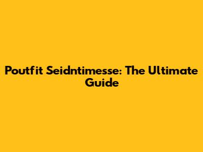 Poutfit Seidntimesse: The Ultimate Guide