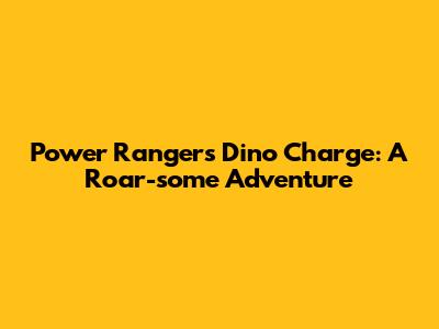 Power Rangers Dino Charge: A Roar-some Adventure