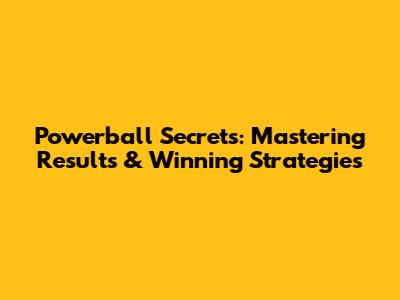 Powerball Secrets: Mastering Results & Winning Strategies
