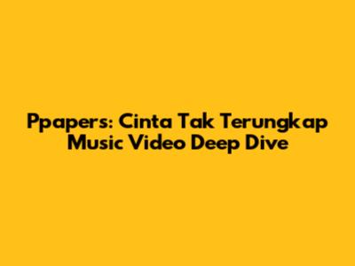 Ppapers: Cinta Tak Terungkap Music Video Deep Dive