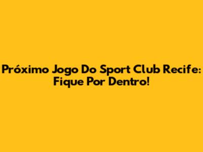 Próximo Jogo Do Sport Club Recife: Fique Por Dentro!
