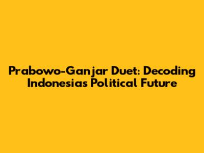Prabowo-Ganjar Duet: Decoding Indonesia's Political Future