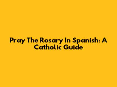Pray The Rosary In Spanish: A Catholic Guide