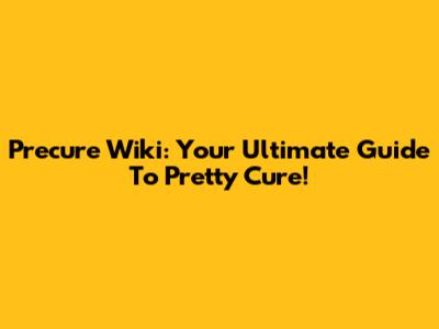 Precure Wiki: Your Ultimate Guide To Pretty Cure!