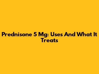 Prednisone 5 Mg: Uses And What It Treats