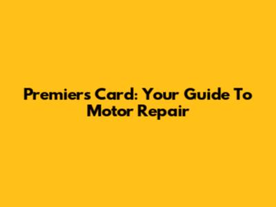 Premier's Card: Your Guide To Motor Repair