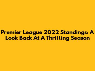Premier League 2022 Standings: A Look Back At A Thrilling Season
