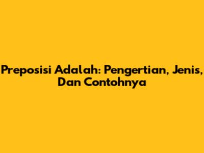 Preposisi Adalah: Pengertian, Jenis, Dan Contohnya