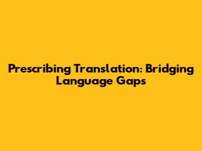 Prescribing Translation: Bridging Language Gaps