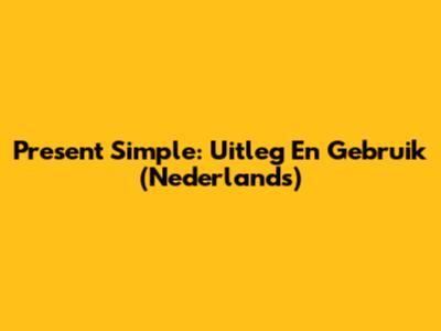 Present Simple: Uitleg En Gebruik (Nederlands)