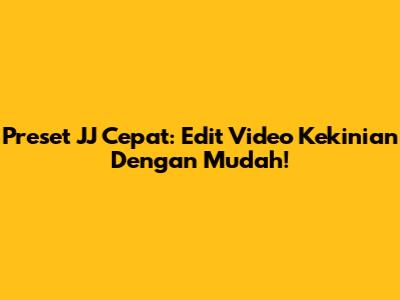 Preset JJ Cepat: Edit Video Kekinian Dengan Mudah!