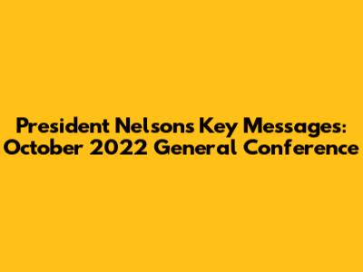 President Nelson's Key Messages: October 2022 General Conference