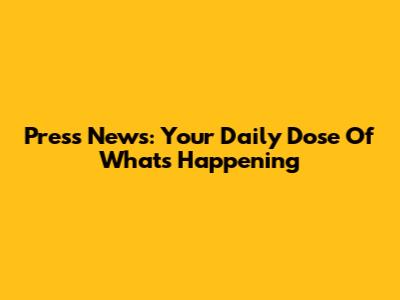 Press News: Your Daily Dose Of What's Happening