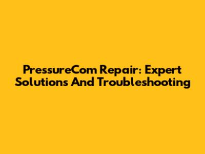 PressureCom Repair: Expert Solutions And Troubleshooting