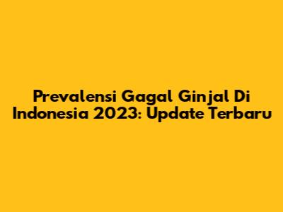 Prevalensi Gagal Ginjal Di Indonesia 2023: Update Terbaru