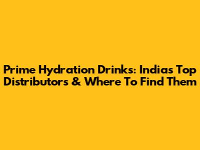 Prime Hydration Drinks: India's Top Distributors & Where To Find Them