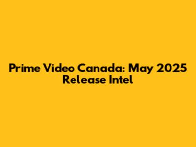 Prime Video Canada: May 2025 Release Intel