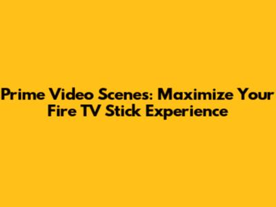 Prime Video Scenes: Maximize Your Fire TV Stick Experience