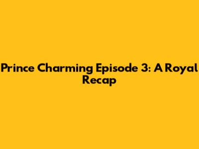 Prince Charming Episode 3: A Royal Recap