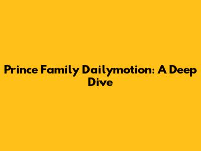 Prince Family Dailymotion: A Deep Dive