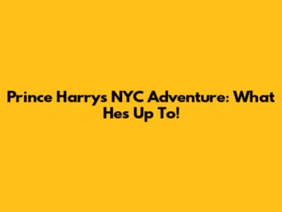 Prince Harry's NYC Adventure: What He's Up To!