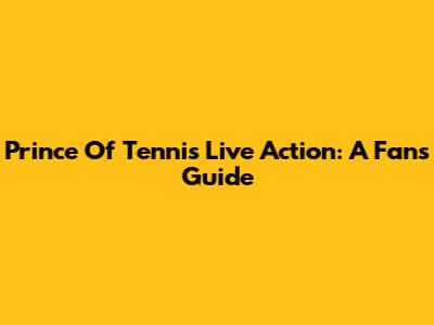 Prince Of Tennis Live Action: A Fan's Guide