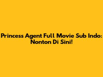 Princess Agent Full Movie Sub Indo: Nonton Di Sini!