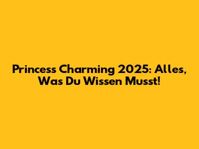 Princess Charming 2025: Alles, Was Du Wissen Musst!