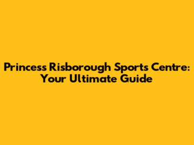 Princess Risborough Sports Centre: Your Ultimate Guide