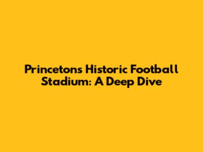Princeton's Historic Football Stadium: A Deep Dive
