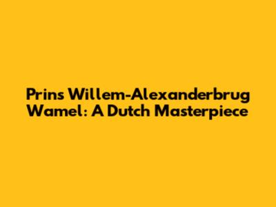 Prins Willem-Alexanderbrug Wamel: A Dutch Masterpiece