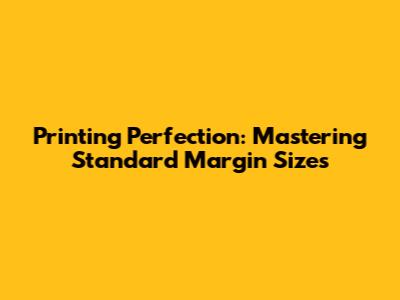 Printing Perfection: Mastering Standard Margin Sizes