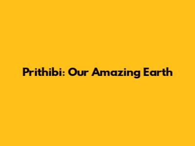 Prithibi: Our Amazing Earth