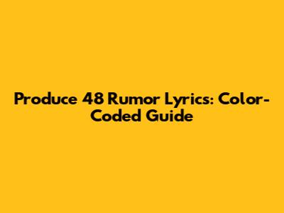 Produce 48 "Rumor" Lyrics: Color-Coded Guide
