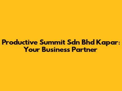Productive Summit Sdn Bhd Kapar: Your Business Partner