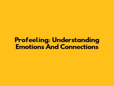 Profeeling: Understanding Emotions And Connections
